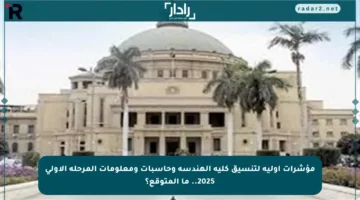 مؤشرات أولية لتنسيق كلية الهندسة وحاسبات ومعلومات المرحلة الأولى 2025.. ما المتوقع؟